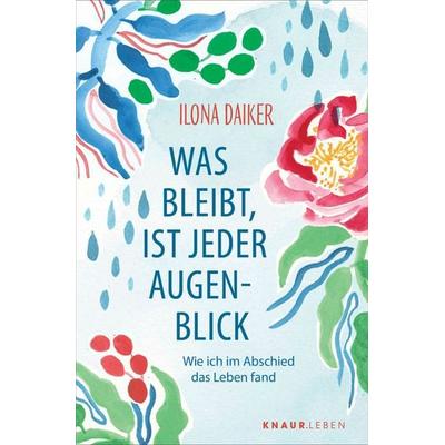Was bleibt, ist jeder Augenblick, Taschenbuch von Ilona Daiker, Knaur MensSana Taschenbuch, 978-3-426-56782-1