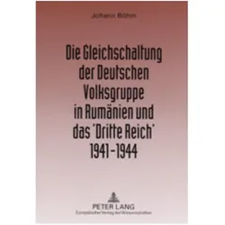 Die Gleichschaltung der Deutschen Volksgruppe in Rumänien und das 'Dritte Reich' 1941-1944, Fachbücher von Johann Böhm
