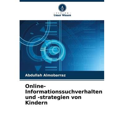 Online-Informationssuchverhalten und -strategien von Kindern, Taschenbuch von Abdullah Almobarraz, Verlag Unser Wissen, 978-620-7-84752-5