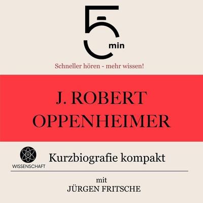 J. Robert Oppenheimer: Kurzbiografie kompakt - 5 Minuten,5 Minuten Biografien,Jürgen Fritsche, Audio, 9783754507742