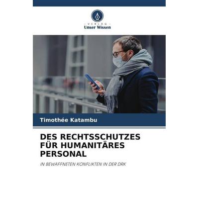 Des Rechtsschutzes für Humanitäres Personal, Taschenbuch von Timothée Katambu, Verlag Unser Wissen, 978-620-5-03176-6