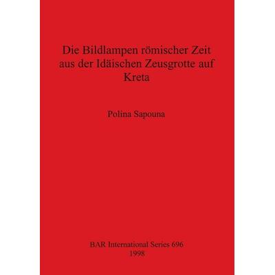 Die Bildlampen römischer Zeit aus der Idäischen Zeusgrotte auf Kreta, Taschenbuch von Polina Sapouna, British Archaeological Reports (Oxford) Ltd,