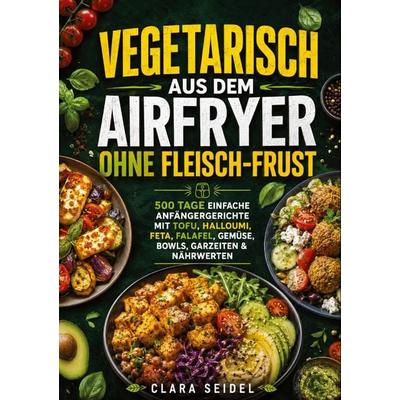 Vegetarisch aus dem Airfryer ohne Fleisch-Frust, Taschenbuch von Clara Seidel, Bookmundo, 978-94-038-3842-7