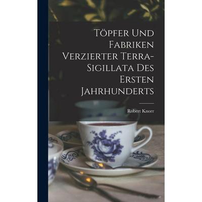 Töpfer und Fabriken verzierter Terra-Sigillata des ersten Jahrhunderts, Gebundene Ausgabe von Robert Knorr, Legare Street Press, 978-1-01-720865-8