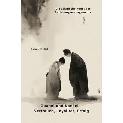 Guanxi und Kankei - Vertrauen, Loyalität, Erfolg, Taschenbuch von Samuel F. Kirk, Epubli, 978-3-565-02799-6