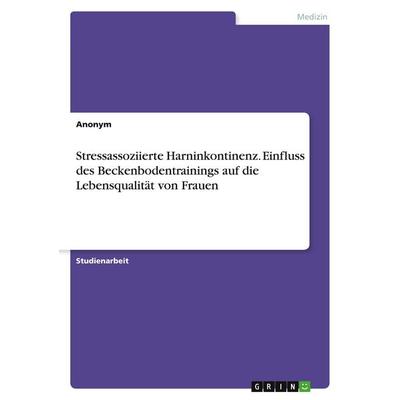 Stressassoziierte Harninkontinenz. Einfluss des Beckenbodentrainings auf die Lebensqualität von Frauen, Taschenbuch von Anonymous, GRIN,