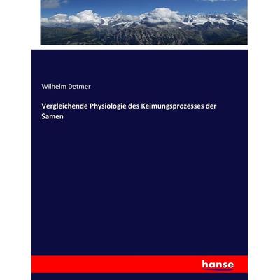Vergleichende Physiologie des Keimungsprozesses der Samen, Taschenbuch von Wilhelm Detmer, Hansebooks, 978-3-7436-8046-3