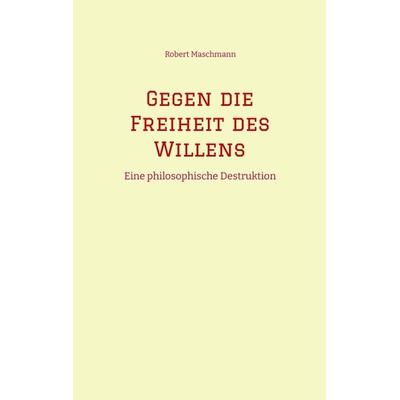 Gegen die Freiheit des Willens, Taschenbuch von Robert Maschmann, Tredition, 978-3-384-39330-2