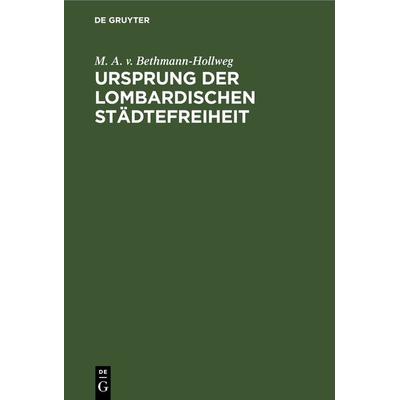 Ursprung der Lombardischen Städtefreiheit, Gebundene Ausgabe von v. Bethmann-Hollweg, De Gruyter, 978-3-11-269101-4