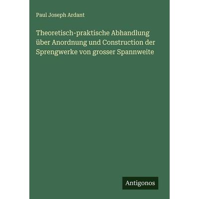Theoretisch-praktische Abhandlung über Anordnung und Construction der Sprengwerke von grosser Spannweite, Gebundene Ausgabe von Paul Joseph Ardant,