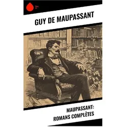 Maupassant: Romans Complètes, Belletristik von Guy de Maupassant