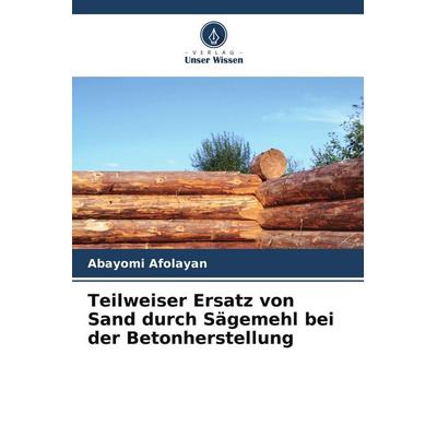 Teilweiser Ersatz von Sand durch Sägemehl bei der Betonherstellung, Taschenbuch von Abayomi Afolayan, Verlag Unser Wissen, 978-620-8-12758-9