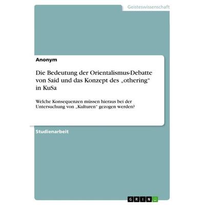 Die Bedeutung der Orientalismus-Debatte von Said und das Konzept des 'othering' in KuSa, Taschenbuch von Anonymous, GRIN, 978-3-668-29259-8