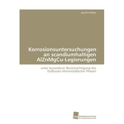 Korrosionsuntersuchungen an scandiumhaltigen AlZnMgCu-Legierungen, Taschenbuch von Joachim Wloka, Südwestdeutscher Verlag für Hochschulschriften,