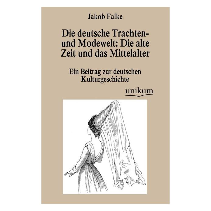 Unikum Die deutsche Trachten- und Modewelt: Die alte Zeit und das Mittelalter (Deutsch, Softcover, Jacob Falke, Jakob von Falke) (55488157)
