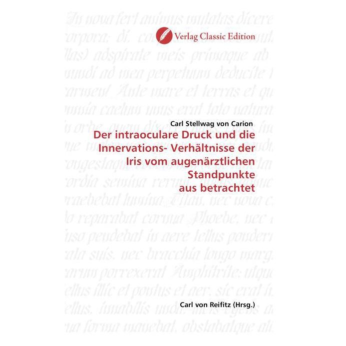 Classic Edition Der intraoculare Druck und die Innervations- Verhältnisse der Iris vom augenärztlichen Standpunkte a (Deutsch, Softcover, Karl Stellwag von Carion) (55206039)