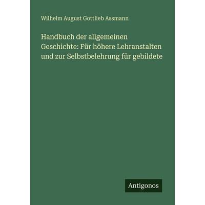 Handbuch der allgemeinen Geschichte: Für höhere Lehranstalten und zur Selbstbelehrung für gebildete, Taschenbuch von Wilhelm August Gottlieb Assmann,