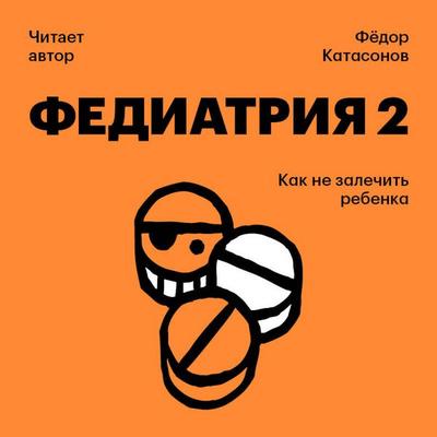 Fediatriya 2. Kak ne zalechit rebenka - Fyodor Katasonov, Audio, 9785042462078