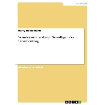 Vermögensverwaltung. Grundlagen der Dienstleistung, Taschenbuch von Harry Heinemann, GRIN, 978-3-668-13716-5