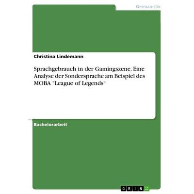 Sprachgebrauch in der Gamingszene. Eine Analyse der Sondersprache am Beispiel des MOBA 'League of Legends'; Taschenbuch von Christina Lindemann, GRIN,