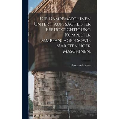 Die Dampfmaschinen unter hauptsächlister Berücksichtigung kompleter Dampfanlagen sowie marktfahiger Maschinen., Gebundene Ausgabe von Hermann Haeder,