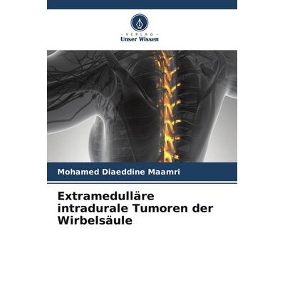 Extramedulläre intradurale Tumoren der Wirbelsäule, Taschenbuch von Mohamed Diaeddine maamri, Verlag Unser Wissen