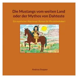 Die Mustangs vom weiten Land oder der Mythos von Dahteste, Belletristik von Andrea Stopper