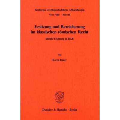 Ersitzung und Bereicherung im klassischen römischen Recht und die Ersitzung im BGB., Taschenbuch von Karen Bauer, Duncker & Humblot, 978-3-428-06493-9