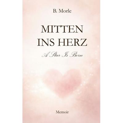 Mitten ins Herz, Taschenbuch von B. Morle, BoD – Books on Demand, 978-3-695-71313-4