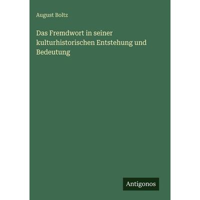 Das Fremdwort in seiner kulturhistorischen Entstehung und Bedeutung, Gebundene Ausgabe von August Boltz, Antigonos Verlag, 978-3-386-49120-4