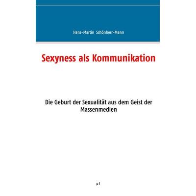Sexyness als Kommunikation, Taschenbuch von Hans-Martin Schönherr-Mann, BoD – Books on Demand, 978-3-7431-4283-1