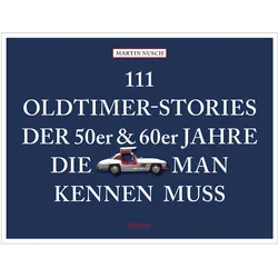111 Oldtimer-Stories der 50er und 60er Jahre, die man kennen muss, Ratgeber von Martin Nusch