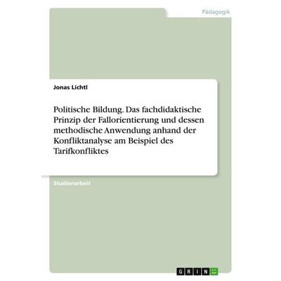 Politische Bildung. Das fachdidaktische Prinzip der Fallorientierung und dessen methodische Anwendung anhand der Konfliktanalyse am Beispiel des