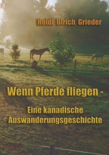 Heidi Ulrich-Grieder - Wenn Pferde fliegen: Eine kanadische Auswanderungsgeschichte - Preis vom 09.10.2026 07:28:09 h