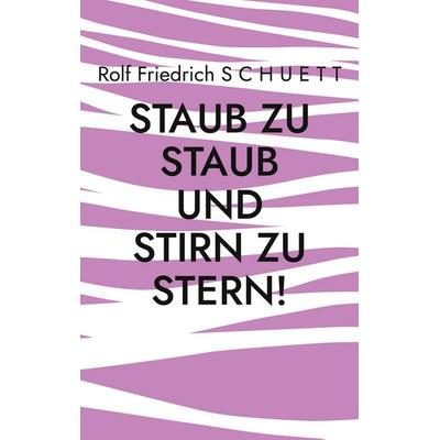 Staub zu Staub und Stirn zu Stern!, Taschenbuch von Rolf Friedrich Schuett, BoD – Books on Demand, 978-3-7583-1778-1