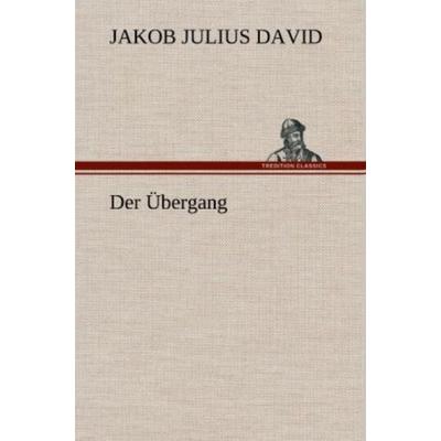 Der Übergang, Gebundene Ausgabe von Jakob Julius David, Tredition, 978-3-8472-4624-4