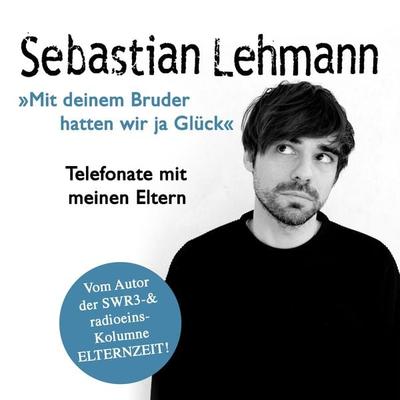 'Mit deinem Bruder hatten wir ja Glück': Telefonate mit meinen Eltern - Vom Autor der SWR3-Radiokolumne Elternzeit! - Sebastian Lehmann, CD,