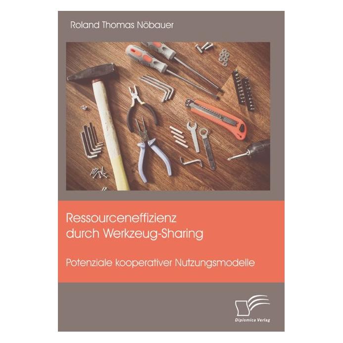 Diplomica Ressourceneffizienz durch Werkzeug-Sharing: Potenziale kooperativer Nutzungsmodelle (Deutsch, Roland Thomas Nöbauer, 2016) (9208667)