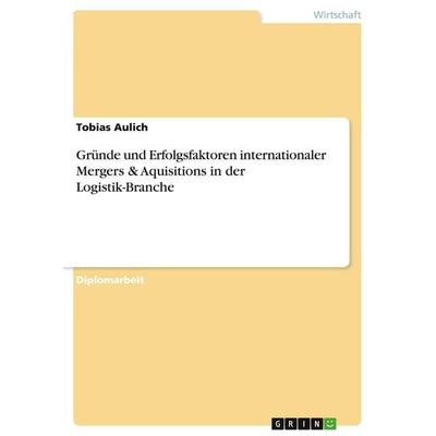 Gründe und Erfolgsfaktoren internationaler Mergers & Aquisitions in der Logistik-Branche, Taschenbuch von Tobias Aulich, GRIN, 978-3-638-72954-3