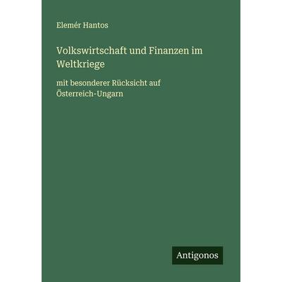 Volkswirtschaft und Finanzen im Weltkriege, Taschenbuch von Elemér Hantos, Antigonos Verlag, 978-3-563-43673-8