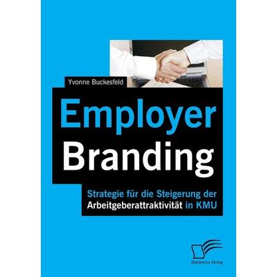 Employer Branding: Strategie für die Steigerung der Arbeitgeberattraktivität in KMU, Taschenbuch von Yvonne Buckesfeld, Diplomica Verlag GmbH,