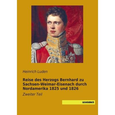 Reise des Herzogs Bernhard zu Sachsen-Weimar-Eisenach durch Nordamerika 1825 und 1826, Taschenbuch von , Saxoniabuch.de, 978-3-944822-97-6