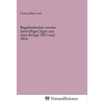 Begebenheiten zweier freiwilliger Jäger aus dem Kriege 1813 und 1814, Taschenbuch von , MV-NaturalScience, 978-3-96878-129-7