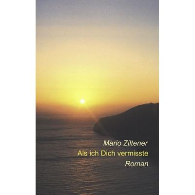 Als ich Dich vermisste, Taschenbuch von Mario Ziltener, BoD – Books on Demand, 978-3-8311-1418-4