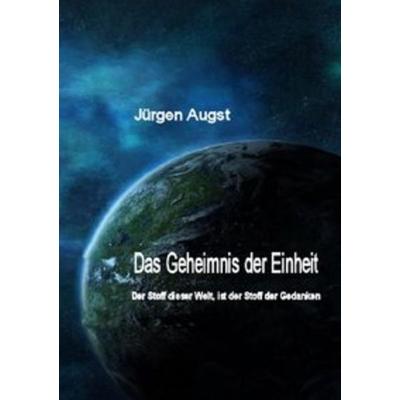 Das Geheimnis der Einheit, Taschenbuch von Jürgen Augst, Epubli, 978-3-8442-3960-7