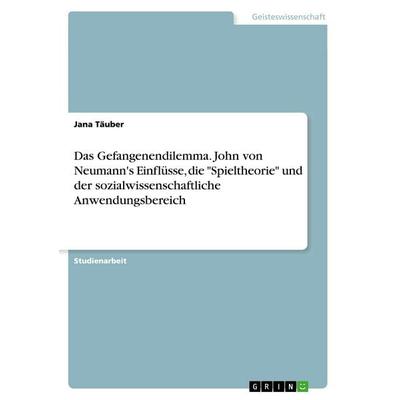 Das Gefangenendilemma. John von Neumann's Einflüsse, die 'Spieltheorie' und der sozialwissenschaftliche Anwendungsbereich, Taschenbuch von Jana