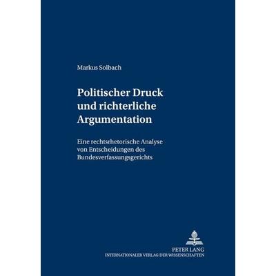 Politischer Druck und richterliche Argumentation, Taschenbuch von Markus Solbach, Peter Lang GmbH, Internationaler Verlag der Wissenschaften,