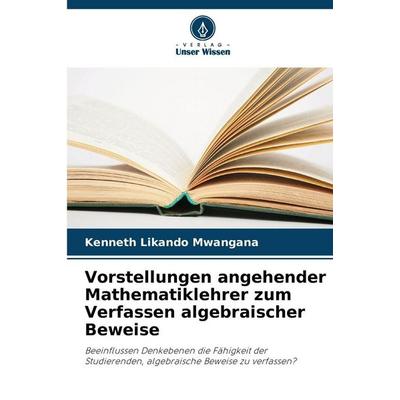 Vorstellungen angehender Mathematiklehrer zum Verfassen algebraischer Beweise, Taschenbuch von Kenneth Likando Mwangana, Verlag Unser Wissen,
