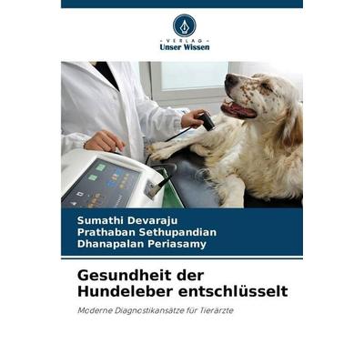 Gesundheit der Hundeleber entschlüsselt, Taschenbuch von Sumathi Devaraju,Prathaban Sethupandian,Dhanapalan Periasamy, Verlag Unser Wissen,