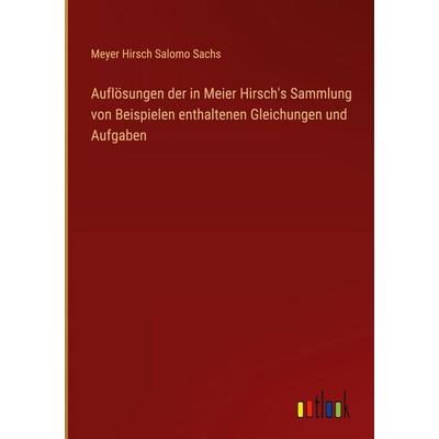 Auflösungen der in Meier Hirsch's Sammlung von Beispielen enthaltenen Gleichungen und Aufgaben, Gebundene Ausgabe von Meyer Hirsch Salomo Sachs,